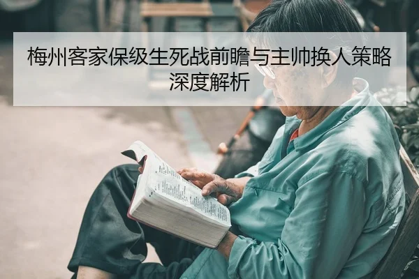 梅州客家保级生死战前瞻与主帅换人策略深度解析